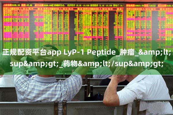 正规配资平台app LyP-1 Peptide_肿瘤_&lt;sup&gt;_药物&lt;/sup&gt;