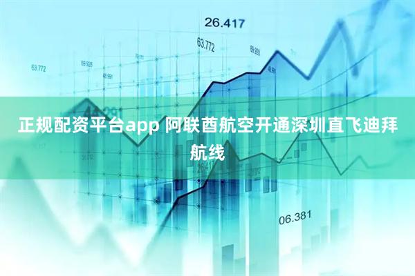 正规配资平台app 阿联酋航空开通深圳直飞迪拜航线
