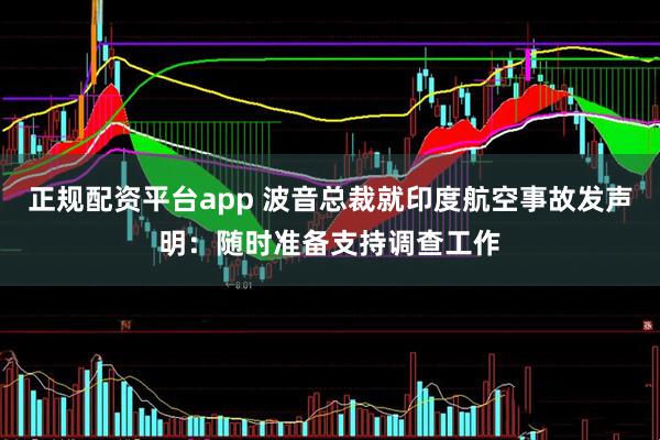 正规配资平台app 波音总裁就印度航空事故发声明：随时准备支持调查工作