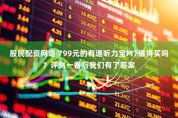 股民配资网站 799元的有道听力宝M7值得买吗？评测一番后我们有了答案