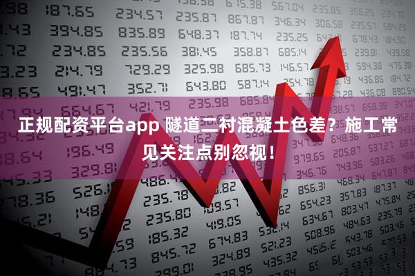 正规配资平台app 隧道二衬混凝土色差？施工常见关注点别忽视！