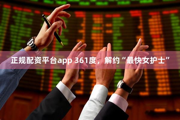 正规配资平台app 361度，解约“最快女护士”