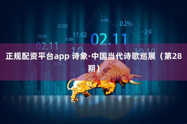 正规配资平台app 诗象·中国当代诗歌巡展（第28期）