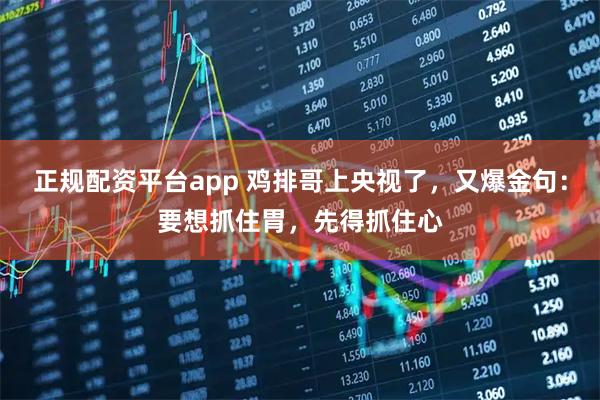 正规配资平台app 鸡排哥上央视了，又爆金句：要想抓住胃，先得抓住心