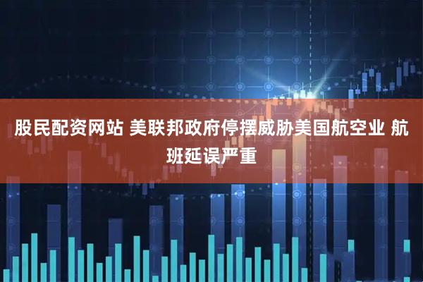股民配资网站 美联邦政府停摆威胁美国航空业 航班延误严重