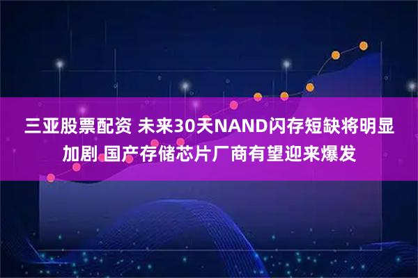 三亚股票配资 未来30天NAND闪存短缺将明显加剧 国产存储芯片厂商有望迎来爆发