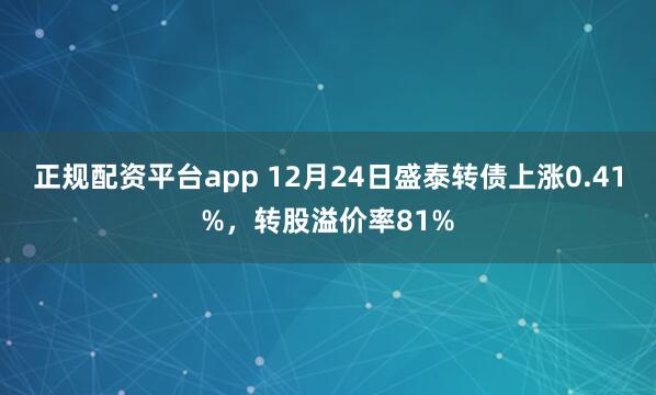 正规配资平台app 12月24日盛泰转债上涨0.41%，转股溢价率81%