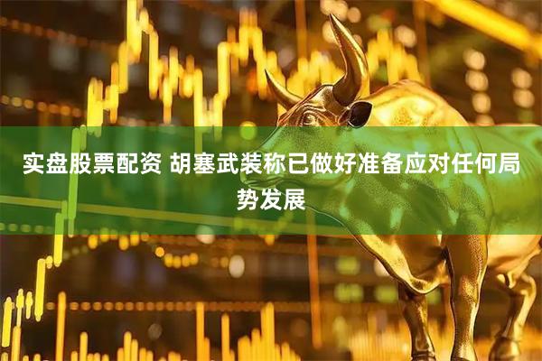 实盘股票配资 胡塞武装称已做好准备应对任何局势发展