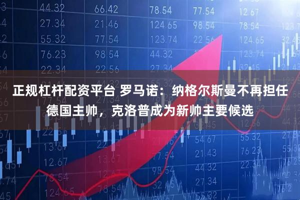 正规杠杆配资平台 罗马诺：纳格尔斯曼不再担任德国主帅，克洛普成为新帅主要候选