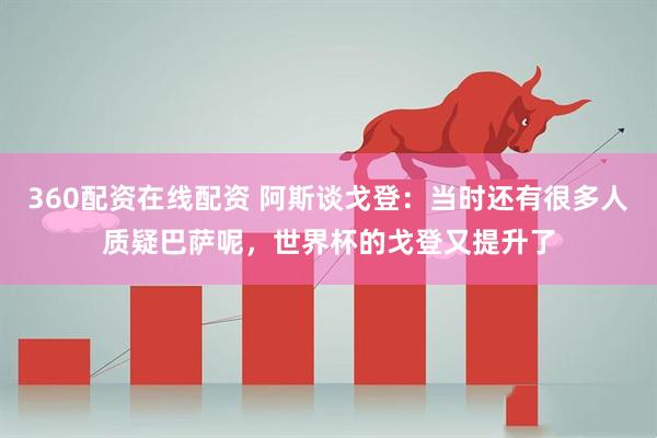 360配资在线配资 阿斯谈戈登：当时还有很多人质疑巴萨呢，世界杯的戈登又提升了