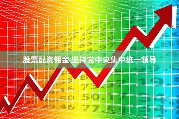 股票配资佣金 坚持党中央集中统一领导