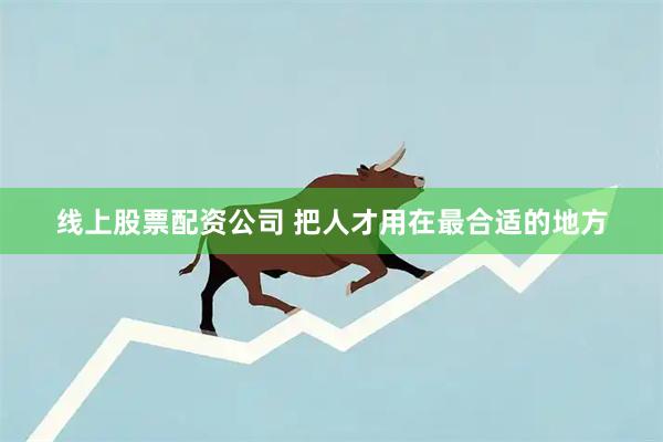 线上股票配资公司 把人才用在最合适的地方