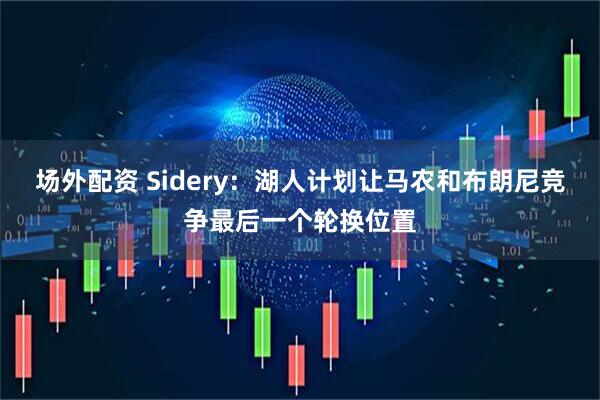 场外配资 Sidery：湖人计划让马农和布朗尼竞争最后一个轮换位置