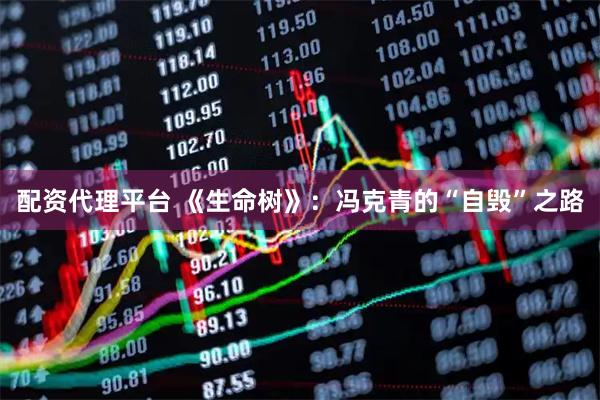 配资代理平台 《生命树》：冯克青的“自毁”之路