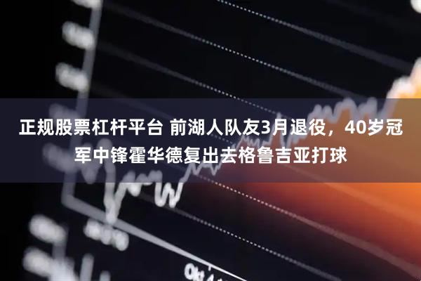 正规股票杠杆平台 前湖人队友3月退役,40岁冠军中锋霍华德复出去格鲁吉亚打球